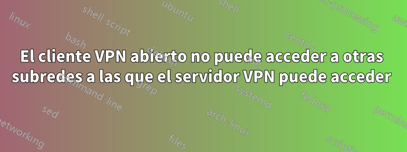 El cliente VPN abierto no puede acceder a otras subredes a las que el servidor VPN puede acceder