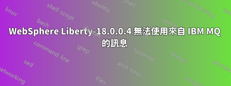 WebSphere Liberty-18.0.0.4 無法使用來自 IBM MQ 的訊息