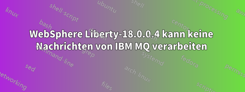 WebSphere Liberty-18.0.0.4 kann keine Nachrichten von IBM MQ verarbeiten