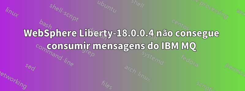 WebSphere Liberty-18.0.0.4 não consegue consumir mensagens do IBM MQ