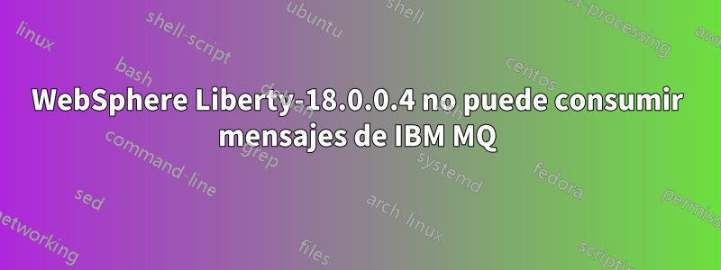 WebSphere Liberty-18.0.0.4 no puede consumir mensajes de IBM MQ