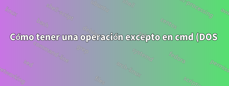 Cómo tener una operación excepto en cmd (DOS)