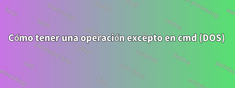 Cómo tener una operación excepto en cmd (DOS)