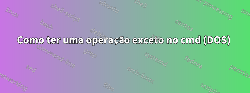 Como ter uma operação exceto no cmd (DOS)