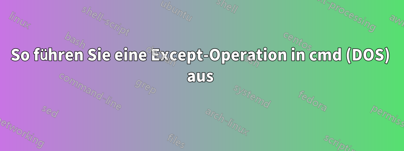 So führen Sie eine Except-Operation in cmd (DOS) aus