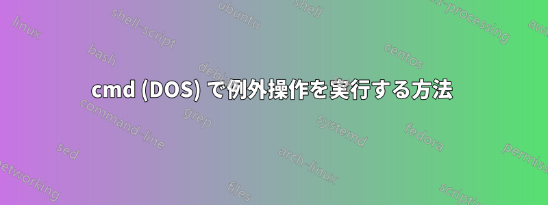 cmd (DOS) で例外操作を実行する方法