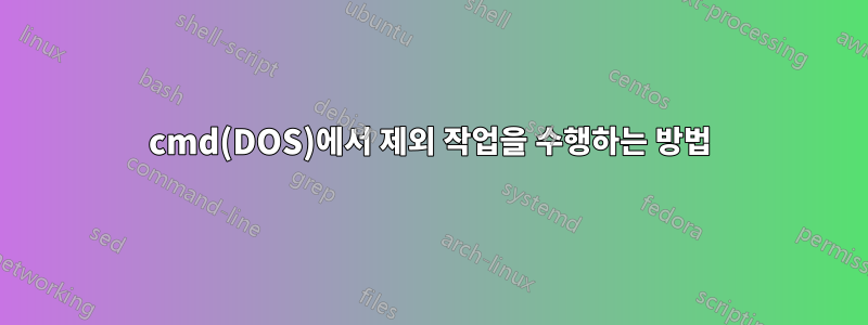 cmd(DOS)에서 제외 작업을 수행하는 방법