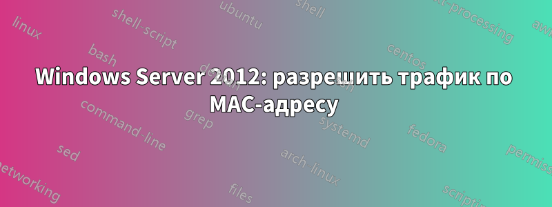 Windows Server 2012: разрешить трафик по MAC-адресу