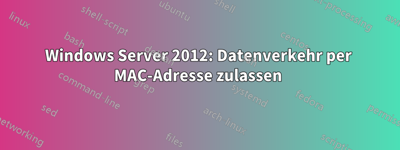 Windows Server 2012: Datenverkehr per MAC-Adresse zulassen