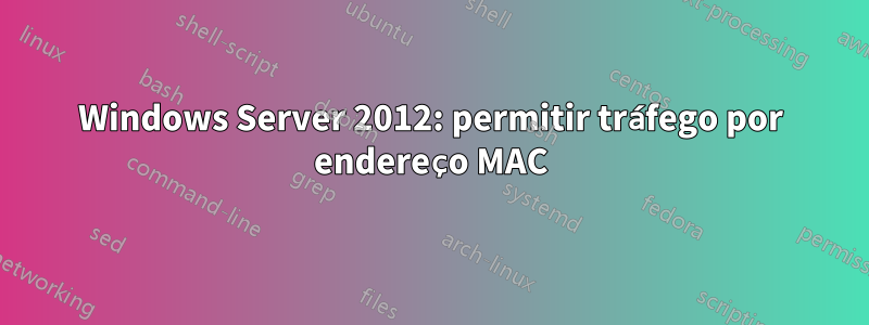 Windows Server 2012: permitir tráfego por endereço MAC