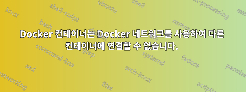 Docker 컨테이너는 Docker 네트워크를 사용하여 다른 컨테이너에 연결할 수 없습니다.