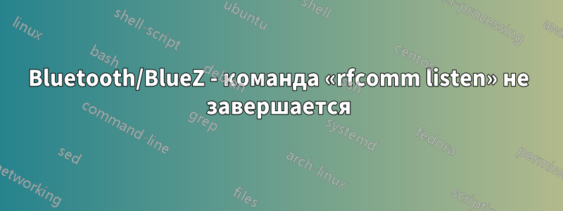 Bluetooth/BlueZ - команда «rfcomm listen» не завершается