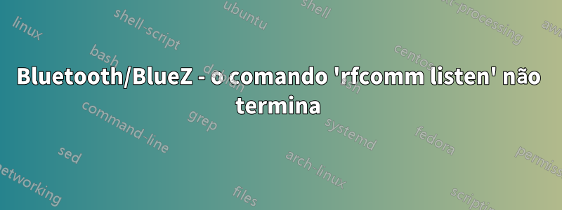 Bluetooth/BlueZ - o comando 'rfcomm listen' não termina