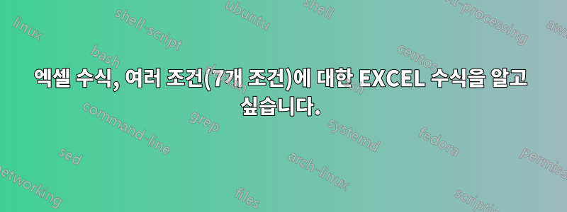 엑셀 수식, 여러 조건(7개 조건)에 대한 EXCEL 수식을 알고 싶습니다.