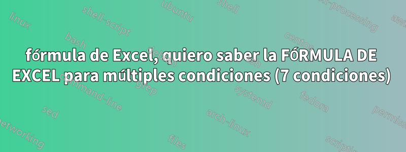 fórmula de Excel, quiero saber la FÓRMULA DE EXCEL para múltiples condiciones (7 condiciones)