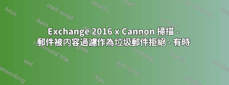 Exchange 2016 x Cannon 掃描 - 郵件被內容過濾作為垃圾郵件拒絕 - 有時