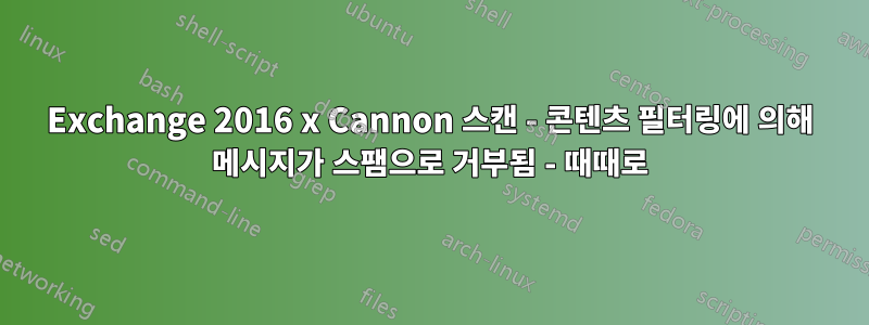 Exchange 2016 x Cannon 스캔 - 콘텐츠 필터링에 의해 메시지가 스팸으로 거부됨 - 때때로