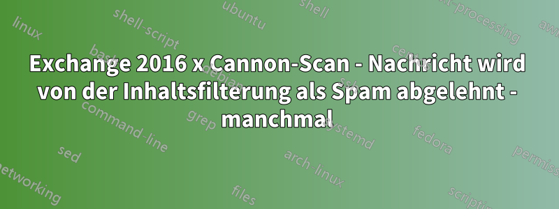 Exchange 2016 x Cannon-Scan - Nachricht wird von der Inhaltsfilterung als Spam abgelehnt - manchmal