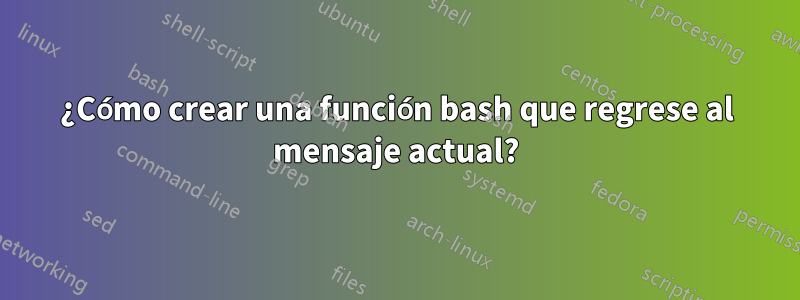 ¿Cómo crear una función bash que regrese al mensaje actual?