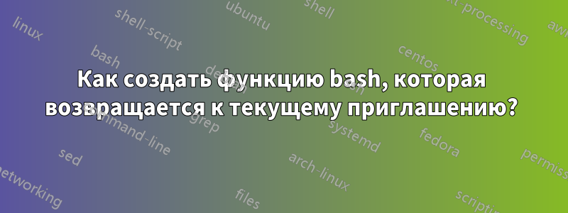 Как создать функцию bash, которая возвращается к текущему приглашению?