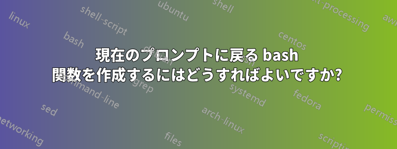 現在のプロンプトに戻る bash 関数を作成するにはどうすればよいですか?