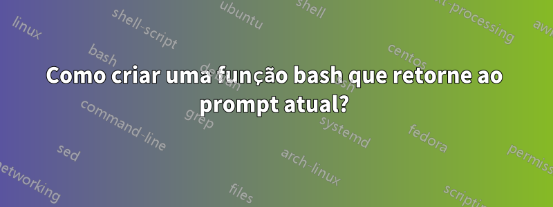 Como criar uma função bash que retorne ao prompt atual?