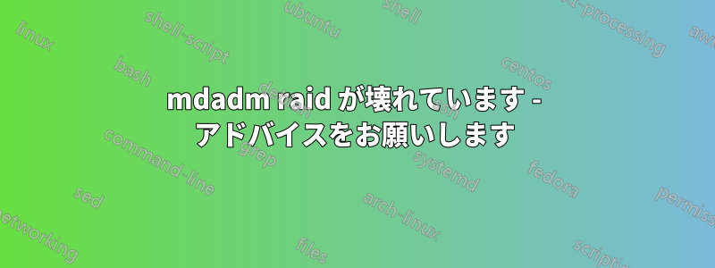 mdadm raid が壊れています - アドバイスをお願いします