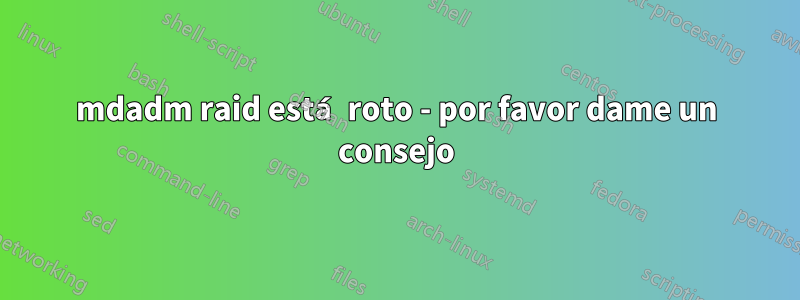 mdadm raid está roto - por favor dame un consejo