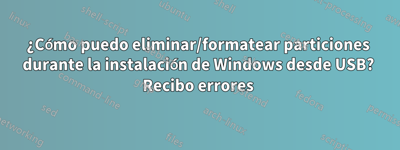 ¿Cómo puedo eliminar/formatear particiones durante la instalación de Windows desde USB? Recibo errores