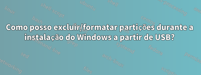 Como posso excluir/formatar partições durante a instalação do Windows a partir de USB?