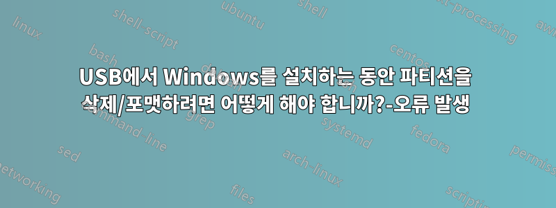 USB에서 Windows를 설치하는 동안 파티션을 삭제/포맷하려면 어떻게 해야 합니까?-오류 발생