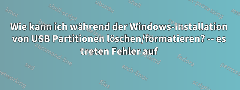 Wie kann ich während der Windows-Installation von USB Partitionen löschen/formatieren? -- es treten Fehler auf