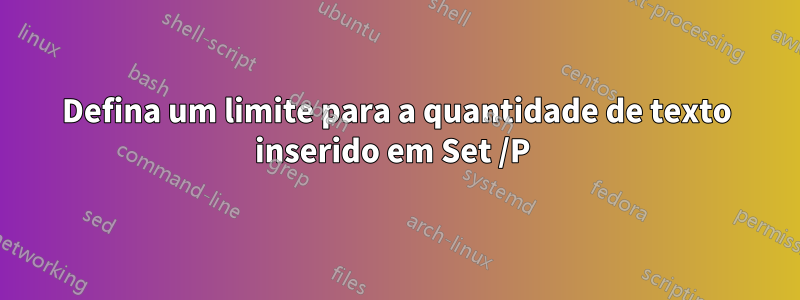 Defina um limite para a quantidade de texto inserido em Set /P 