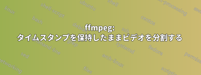 ffmpeg: タイムスタンプを保持したままビデオを分割する