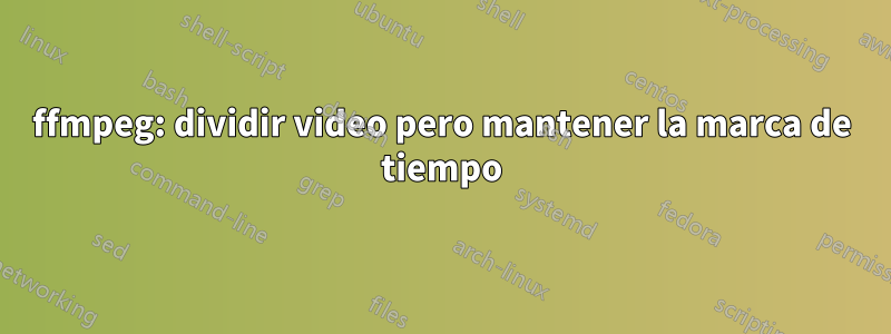 ffmpeg: dividir video pero mantener la marca de tiempo