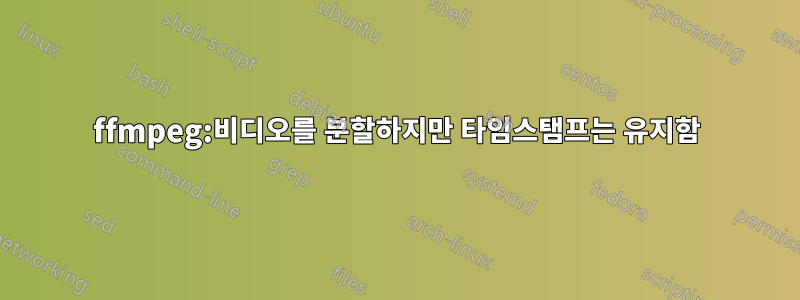 ffmpeg:비디오를 분할하지만 타임스탬프는 유지함