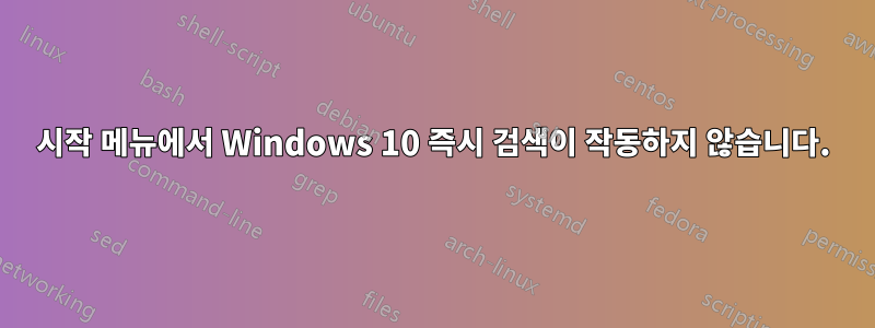 시작 메뉴에서 Windows 10 즉시 검색이 작동하지 않습니다.