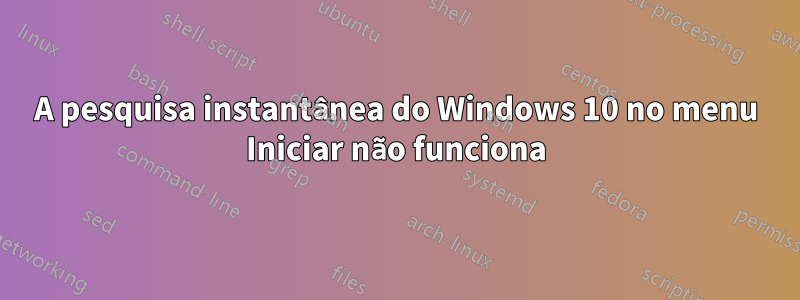 A pesquisa instantânea do Windows 10 no menu Iniciar não funciona