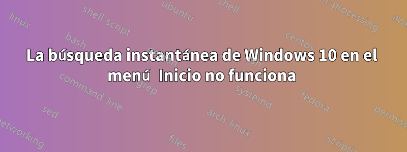 La búsqueda instantánea de Windows 10 en el menú Inicio no funciona