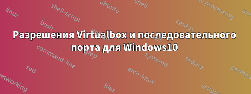 Разрешения Virtualbox и последовательного порта для Windows10