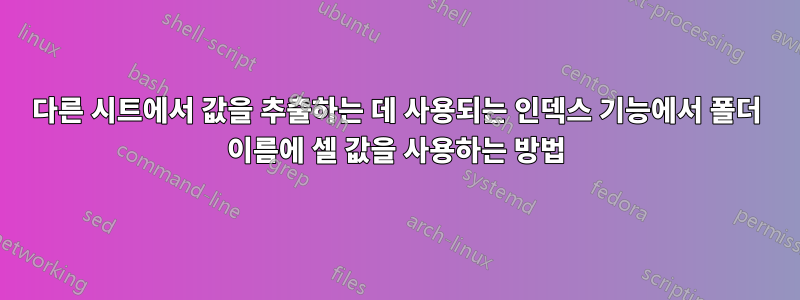 다른 시트에서 값을 추출하는 데 사용되는 인덱스 기능에서 폴더 이름에 셀 값을 사용하는 방법