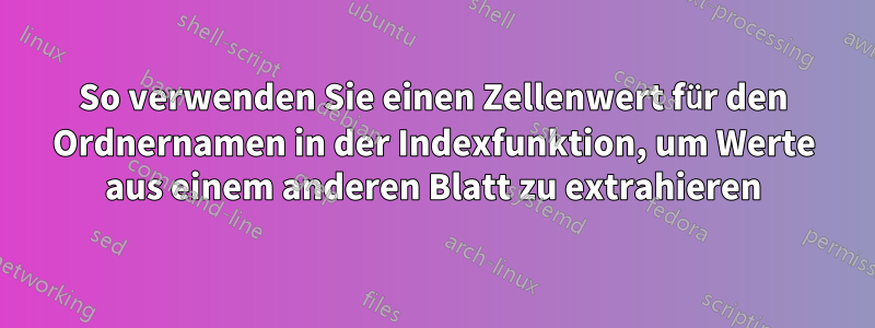 So verwenden Sie einen Zellenwert für den Ordnernamen in der Indexfunktion, um Werte aus einem anderen Blatt zu extrahieren