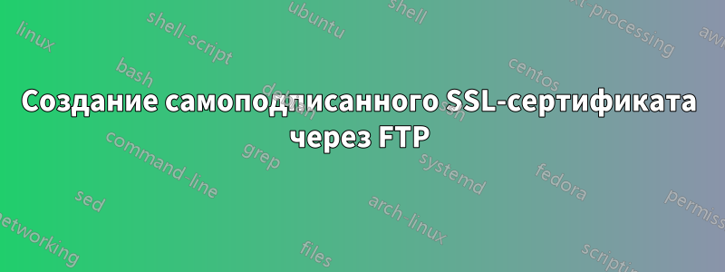 Создание самоподписанного SSL-сертификата через FTP