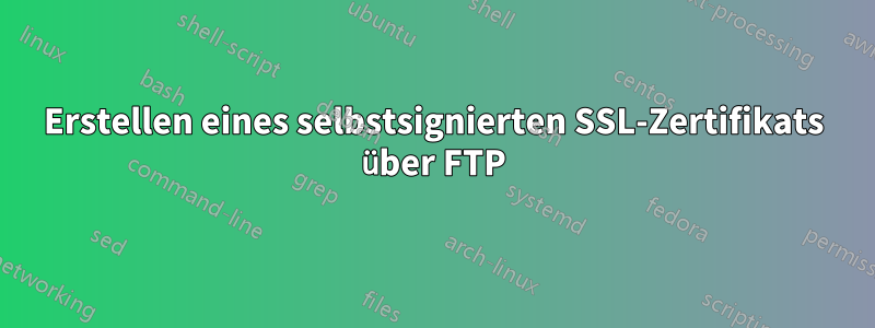 Erstellen eines selbstsignierten SSL-Zertifikats über FTP