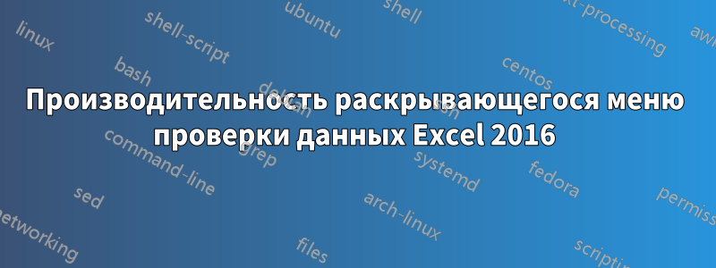 Производительность раскрывающегося меню проверки данных Excel 2016