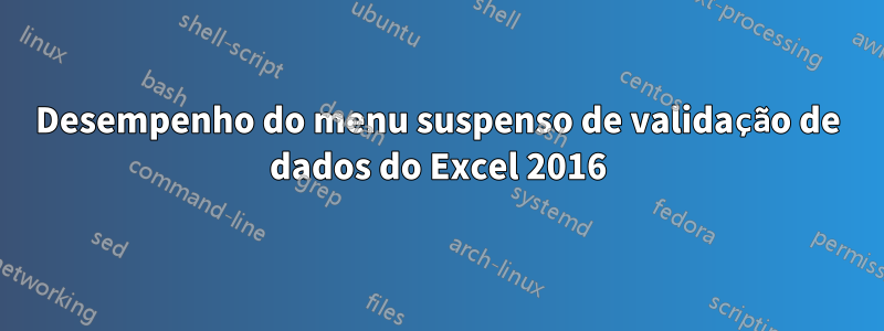 Desempenho do menu suspenso de validação de dados do Excel 2016