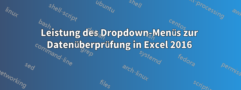 Leistung des Dropdown-Menüs zur Datenüberprüfung in Excel 2016