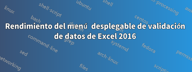 Rendimiento del menú desplegable de validación de datos de Excel 2016