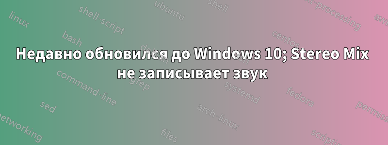 Недавно обновился до Windows 10; Stereo Mix не записывает звук