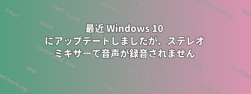 最近 Windows 10 にアップデートしましたが、ステレオ ミキサーで音声が録音されません